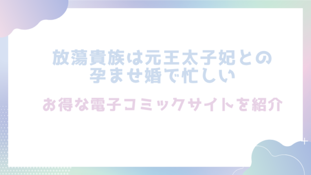 放蕩貴族は元王太子妃との孕ませ婚で忙しいを無料でhitomiやrawでエロ漫画が読めるか検証！【ジャギ岩】