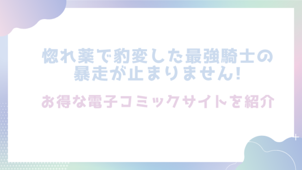 惚れ薬で豹変した最強騎士の暴走が止まりません!を無料でrawやhitomiでエロ漫画が読めるのか調査！【春海にいな】