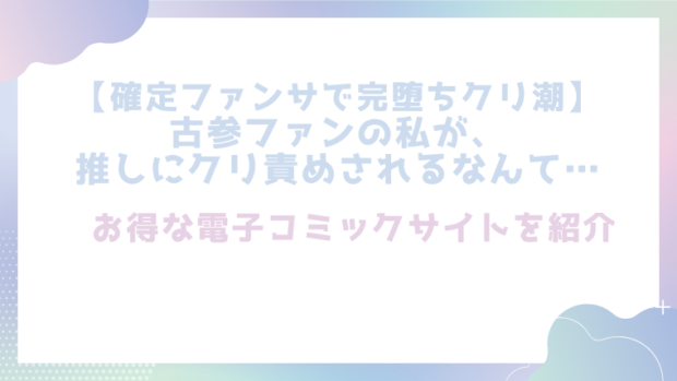 【確定ファンサで完堕ちクリ潮】古参ファンの私が、推しにクリ責めされるなんて…を無料でrawやhitomiでエロ漫画が読めるのか調査！【とやま十成】